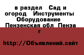  в раздел : Сад и огород » Инструменты. Оборудование . Пензенская обл.,Пенза г.